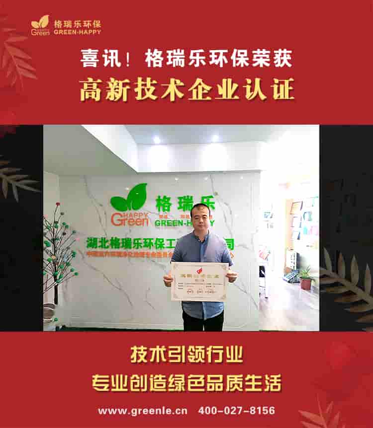 2020年4月27日，根據國家《高新技術企業(yè)認定管理辦法》和《高新技術企業(yè)認定管理工作指引》的相關規(guī)定，湖北格瑞樂環(huán)保工程有限公司通過了“高新技術企業(yè)”的認定，從此湖北格瑞樂環(huán)保工程有限公司正式邁進了國家高新技術企業(yè)的行列。 國家高新技術企業(yè)認定對企業(yè)有著嚴格要求，必須由國家科技部、財政部、國家稅務總局指導管理，高新技術企業(yè)證書的認證是對格瑞樂環(huán)保的科技創(chuàng)新能力、自主知識產權、科技成果轉化能力的充分認可和進一步創(chuàng)新發(fā)展的鼓勵。 此證書的認定為我公司在享受企業(yè)稅收優(yōu)惠、項目招標和政府資助方面提供了有力的政策支持，對公司未來的科技創(chuàng)新工作的開展及研發(fā)的核心技術競爭力及研發(fā)高科技含量的關鍵技術提供了根本保證。 此次榮獲高新技術企業(yè)的認證，是對湖北省格瑞樂環(huán)保工程有限公司的一次巨大鼓舞，同時也是公司發(fā)展歷史上有一個里程碑。一份榮譽的背后是責任，格瑞樂環(huán)保會繼續(xù)努力，研發(fā)出更高品質的產品，創(chuàng)新出藝術范更強的工藝，創(chuàng)造出更輝煌的明天，湖北格瑞樂環(huán)保工程有限公司，加油！