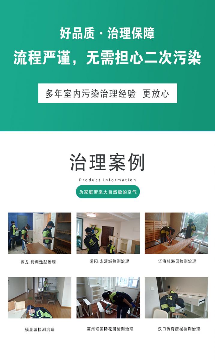 作用原理  好品質(zhì)·質(zhì)量保障 流程嚴(yán)謹(jǐn) 無(wú)需擔(dān)心二次污染 多年室內(nèi)污染治理經(jīng)驗(yàn) 更放心  治理案例：為家庭帶來(lái)大自然般的空氣,藏龍·倚湖逸墅治理 常陽(yáng)·永清城檢測(cè)治理 泛海桂海園檢測(cè)治理  福星城檢測(cè)治理 葛洲壩國(guó)際花園檢測(cè)治理 漢口傳奇唐越檢測(cè)治理